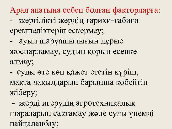 Арал апатына себеп болған факторларға: - жергілікті жердің тарихи-табиғи ерекшеліктерін ескермеу; - ауыл шаруашылығын