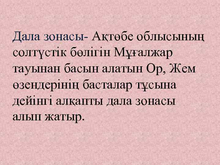 Дала зонасы- Ақтөбе облысының солтүстік бөлігін Мұғалжар тауынан басын алатын Ор, Жем өзендерінің басталар