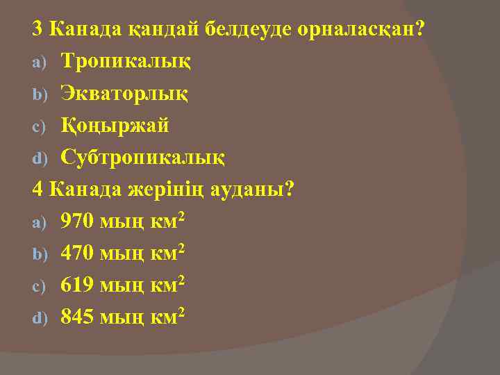 3 Канада қандай белдеуде орналасқан? a) Тропикалық b) Экваторлық c) Қоңыржай d) Субтропикалық 4