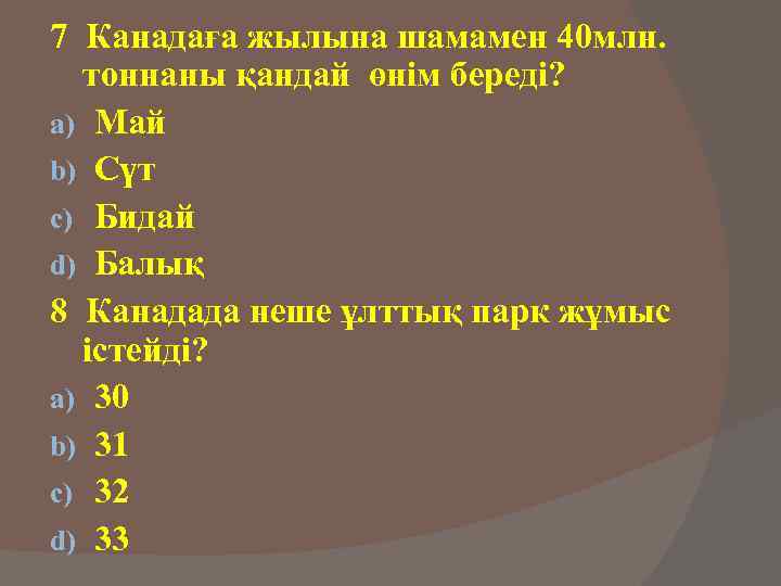 7 Канадаға жылына шамамен 40 млн. тоннаны қандай өнім береді? a) Май b) Сүт