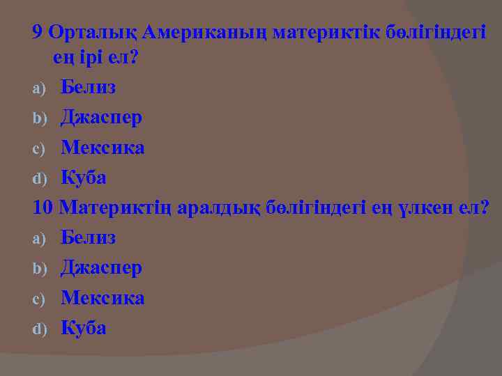 9 Орталық Американың материктік бөлігіндегі ең ірі ел? a) Белиз b) Джаспер c) Мексика