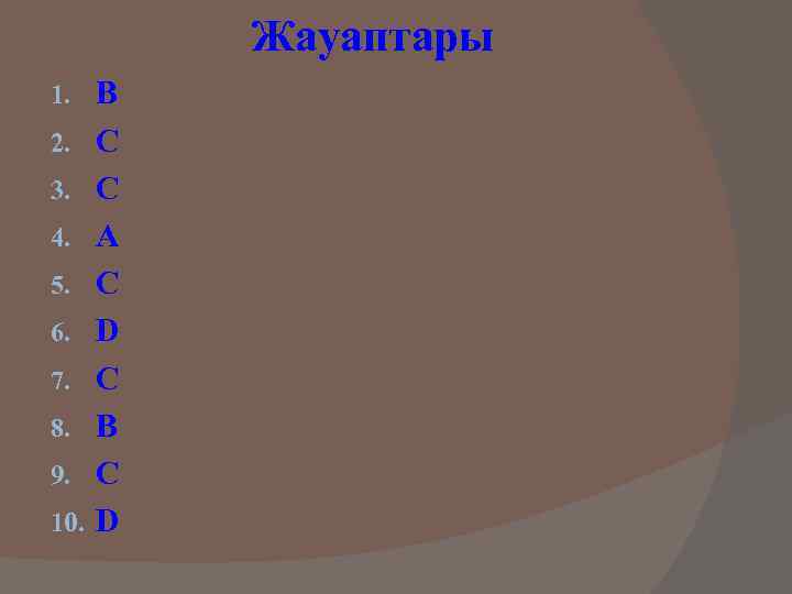 Жауаптары 1. 2. 3. 4. 5. 6. 7. 8. 9. 10. B C C