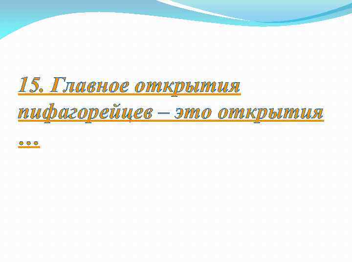 15. Главное открытия пифагорейцев – это открытия … 