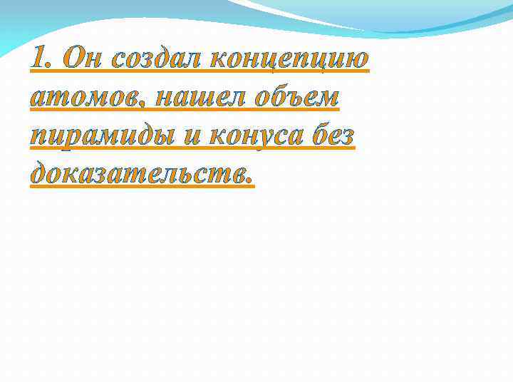 1. Он создал концепцию атомов, нашел объем пирамиды и конуса без доказательств. 