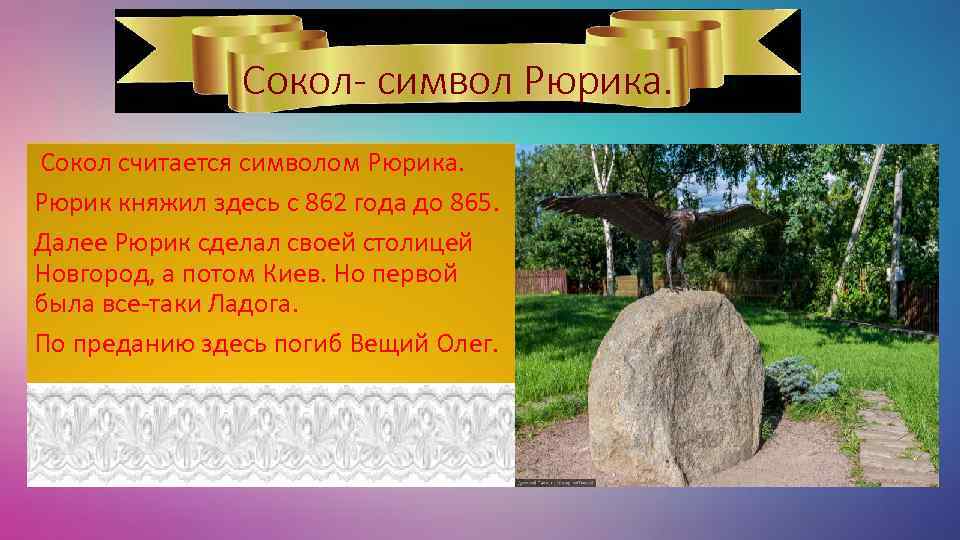 Сокол- символ Рюрика. Сокол считается символом Рюрика. Рюрик княжил здесь с 862 года до