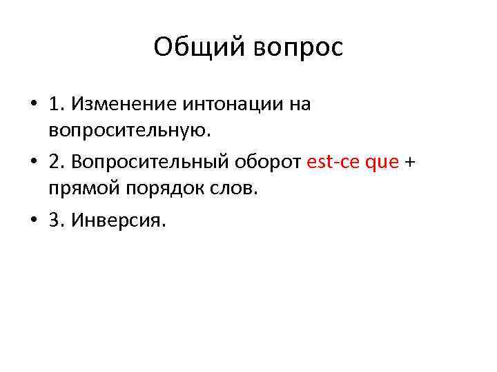 Общий вопрос • 1. Изменение интонации на вопросительную. • 2. Вопросительный оборот est-ce que