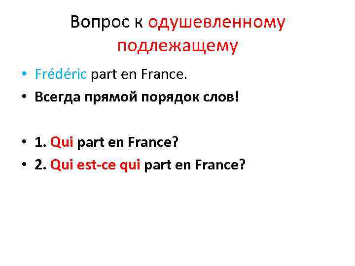 Вопрос к одушевленному подлежащему • Frédéric part en France. • Всегда прямой порядок слов!