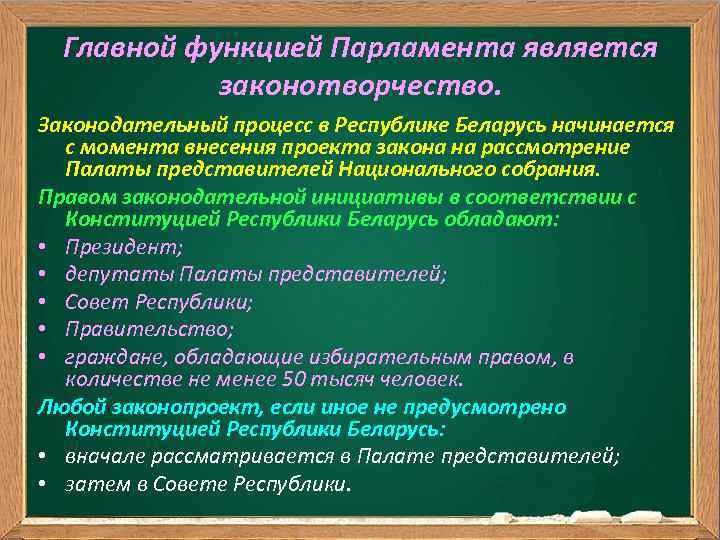 Главной функцией Парламента является законотворчество. Законодательный процесс в Республике Беларусь начинается с момента внесения