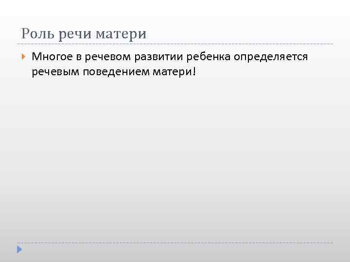 Роль речи матери Многое в речевом развитии ребенка определяется речевым поведением матери! 