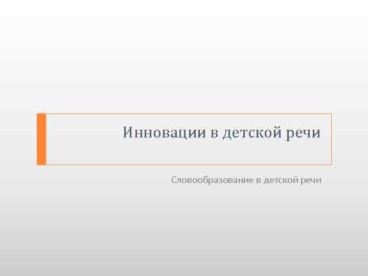 Инновации в детской речи Словообразование в детской речи 