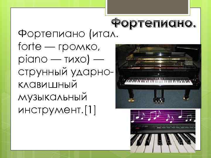 Фортепиано. Фортепиано (итал. forte — громко, piano — тихо) — струнный ударноклавишный музыкальный инструмент.