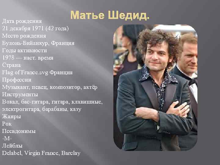 Матье Шедид. Дата рождения 21 декабря 1971 (42 года) Место рождения Булонь-Бийанкур, Франция Годы