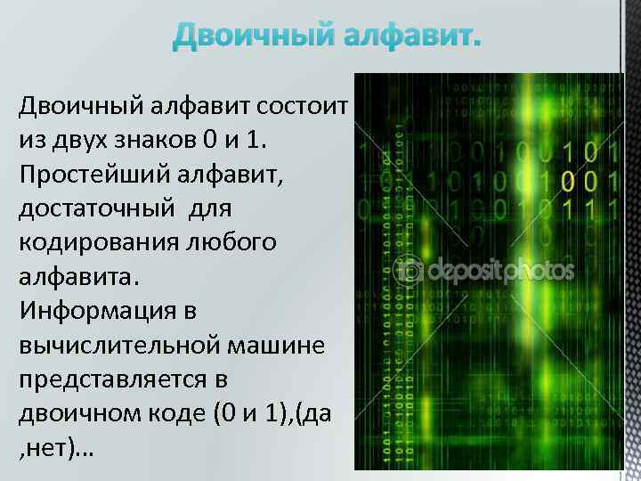 Двоичный алфавит состоит из двух знаков 0 и 1. Простейший алфавит, достаточный для кодирования