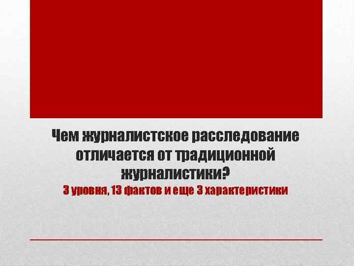 Чем журналистское расследование отличается от традиционной журналистики? 3 уровня, 13 фактов и еще 3