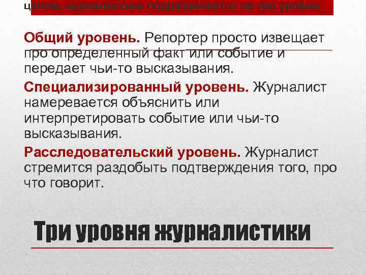 целом, журналистика подразделяется на три уровня: Общий уровень. Репортер просто извещает про определенный факт