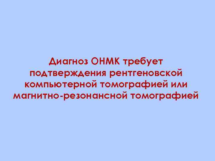 Диагноз ОНМК требует подтверждения рентгеновской компьютерной томографией или магнитно-резонансной томографией 