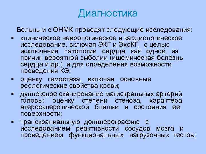 Диагностика Больным с ОНМК проводят следующие исследования: клиническое неврологическое и кардиологическое исследование, включая ЭКГ