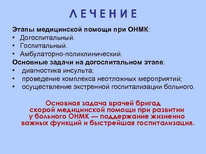 ЛЕЧЕНИЕ Этапы медицинской помощи при ОНМК: • Догоспитальный. • Госпитальный. • Амбулаторно поликлинический. Основные