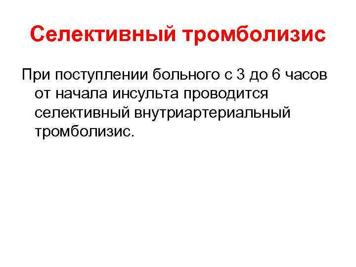 Селективный тромболизис При поступлении больного с 3 до 6 часов от начала инсульта проводится