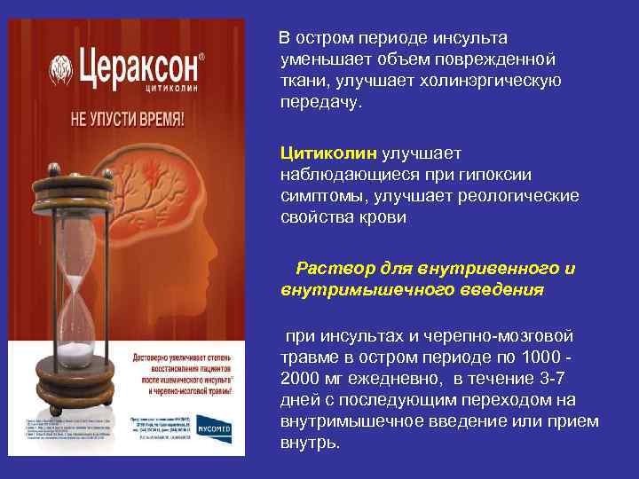  В остром периоде инсульта уменьшает объем поврежденной ткани, улучшает холинэргическую передачу. Цитиколин улучшает