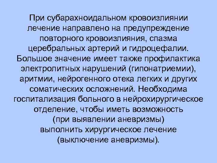 При субарахноидальном кровоизлиянии лечение направлено на предупреждение повторного кровоизлияния, спазма церебральных артерий и гидроцефалии.