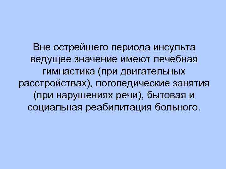 Вне острейшего периода инсульта ведущее значение имеют лечебная гимнастика (при двигательных расстройствах), логопедические занятия