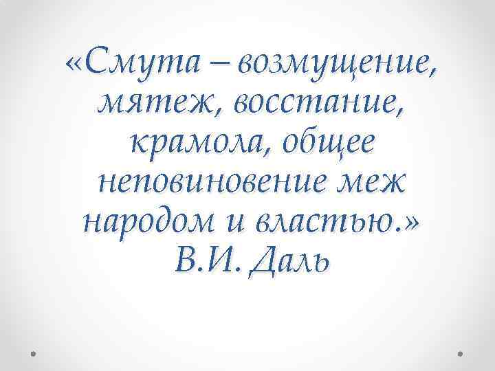  «Смута – возмущение, мятеж, восстание, крамола, общее неповиновение меж народом и властью. »