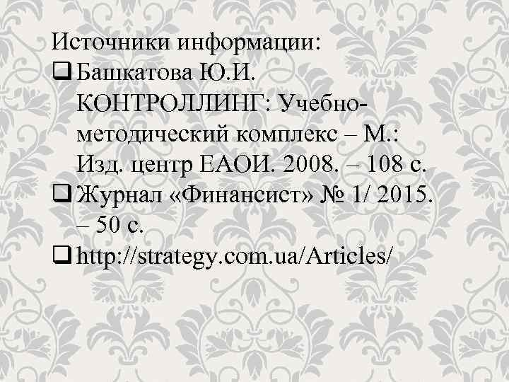 Источники информации: q Башкатова Ю. И. КОНТРОЛЛИНГ: Учебнометодический комплекс – М. : Изд. центр