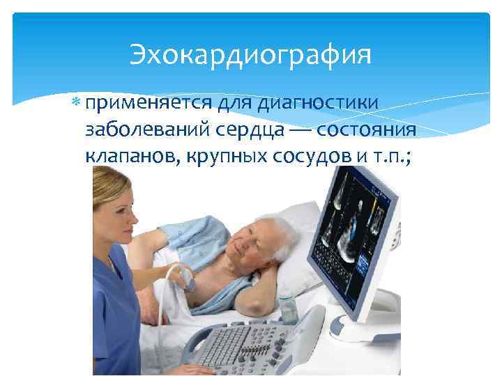 Эхокардиография применяется для диагностики заболеваний сердца — состояния клапанов, крупных сосудов и т. п.