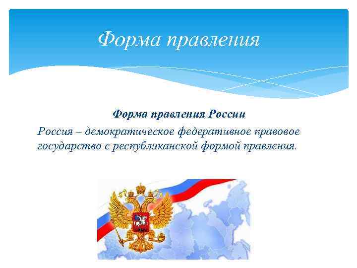 Форма правления России Россия – демократическое федеративное правовое государство с республиканской формой правления. 