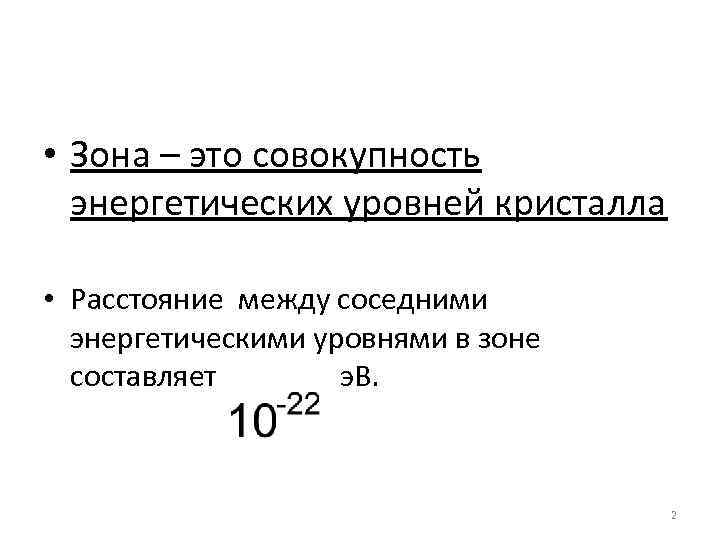  • Зона – это совокупность энергетических уровней кристалла • Расстояние между соседними энергетическими
