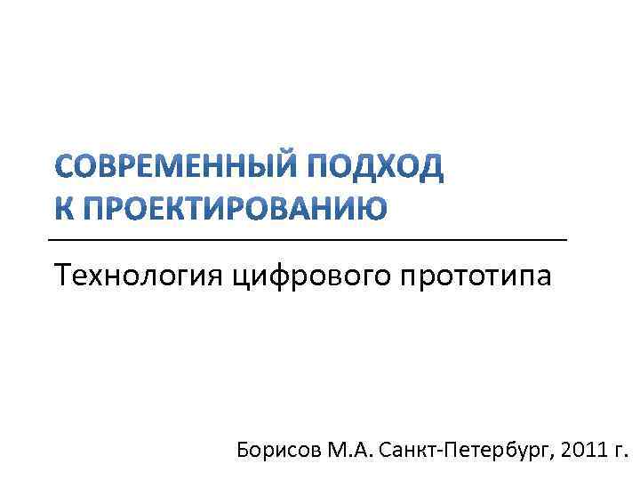 Технология цифрового прототипа Борисов М. А. Санкт-Петербург, 2011 г. 