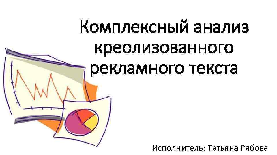 Комплексный анализ креолизованного рекламного текста Исполнитель: Татьяна Рябова 