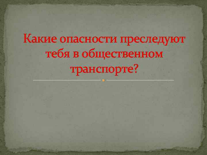 Какие опасности преследуют тебя в общественном транспорте? 