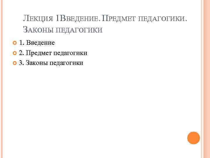 ЛЕКЦИЯ 1. ВЕДЕНИЕ. ПРЕДМЕТ ПЕДАГОГИКИ. В ЗАКОНЫ ПЕДАГОГИКИ 1. Введение 2. Предмет педагогики 3.