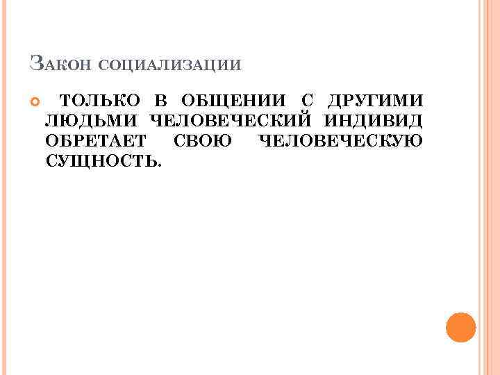 ЗАКОН СОЦИАЛИЗАЦИИ ТОЛЬКО В ОБЩЕНИИ С ДРУГИМИ ЛЮДЬМИ ЧЕЛОВЕЧЕСКИЙ ИНДИВИД ОБРЕТАЕТ СВОЮ ЧЕЛОВЕЧЕСКУЮ СУЩНОСТЬ.