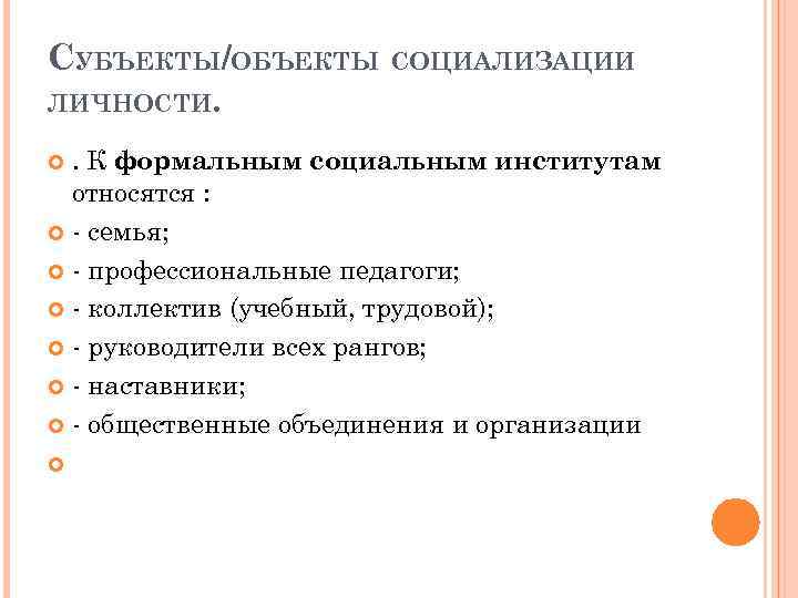 СУБЪЕКТЫ/ОБЪЕКТЫ СОЦИАЛИЗАЦИИ ЛИЧНОСТИ. . К формальным социальным институтам относятся : - семья; - профессиональные