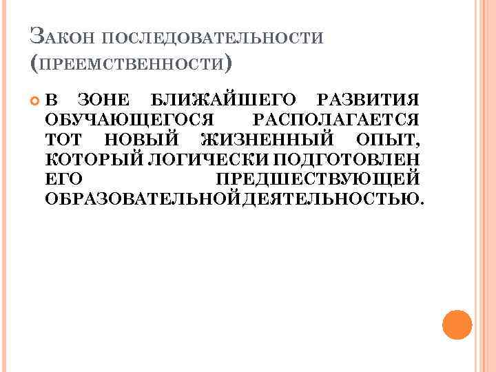 ЗАКОН ПОСЛЕДОВАТЕЛЬНОСТИ (ПРЕЕМСТВЕННОСТИ) В ЗОНЕ БЛИЖАЙШЕГО РАЗВИТИЯ ОБУЧАЮЩЕГОСЯ РАСПОЛАГАЕТСЯ ТОТ НОВЫЙ ЖИЗНЕННЫЙ ОПЫТ, КОТОРЫЙ