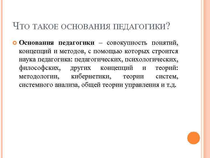 ЧТО ТАКОЕ ОСНОВАНИЯ ПЕДАГОГИКИ? Основания педагогики – совокупность понятий, концепций и методов, с помощью