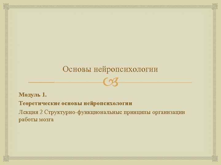 Основы нейропсихологии Модуль 1. Теоретические основы нейропсихологии Лекция 2 Структурно функциональные принципы организации работы