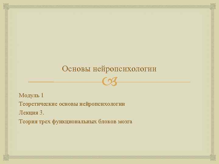 Основы нейропсихологии Модуль 1 Теоретические основы нейропсихологии Лекция 3. Теория трех функциональных блоков мозга