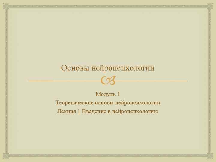 Основы нейропсихологии Модуль 1 Теоретические основы нейропсихологии Лекция 1 Введение в нейропсихологию 