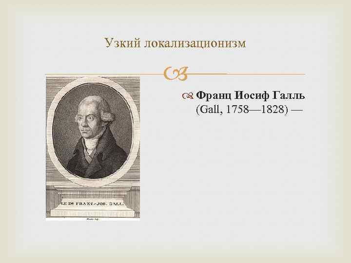 Узкий локализационизм Франц Иосиф Галль (Gall, 1758— 1828) — 