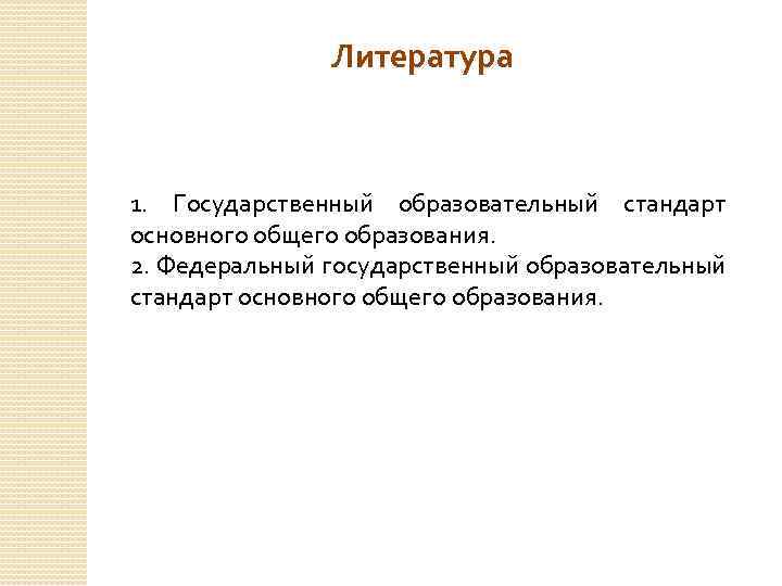 Литература 1. Государственный образовательный стандарт основного общего образования. 2. Федеральный государственный образовательный стандарт основного