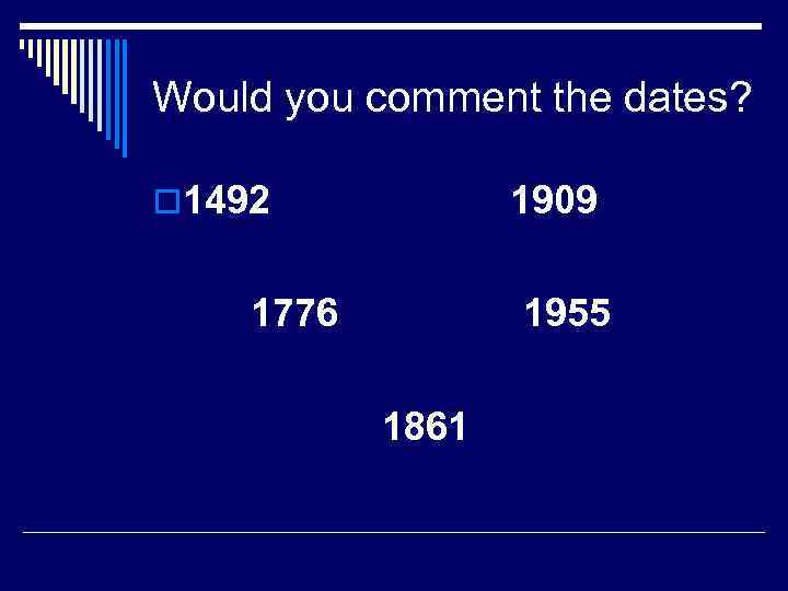 Would you comment the dates? o 1492 1909 1776 1955 1861 