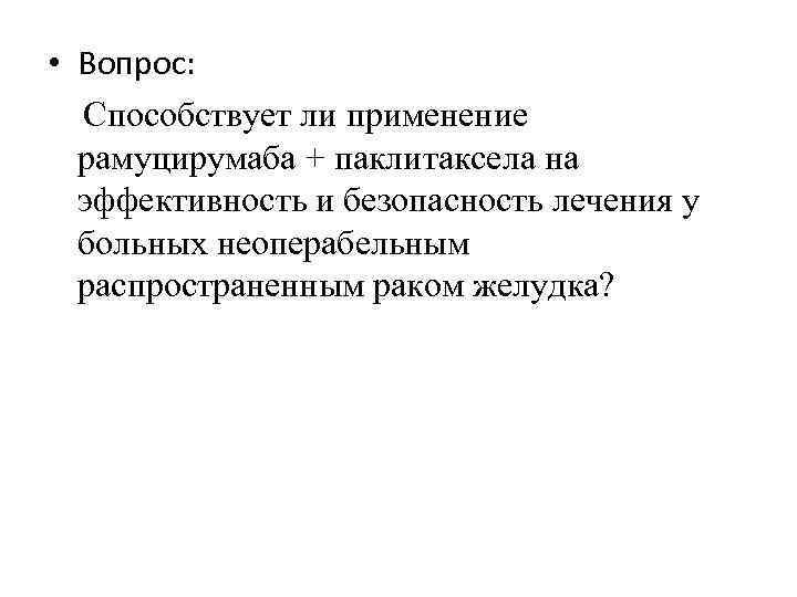  • Вопрос: Способствует ли применение рамуцирумаба + паклитаксела на эффективность и безопасность лечения
