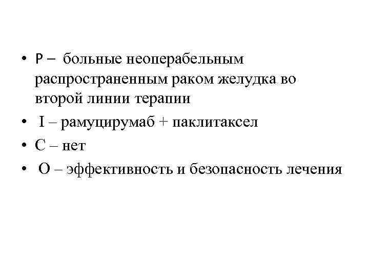 • Р – больные неоперабельным распространенным раком желудка во второй линии терапии •