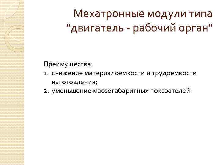 Мехатронные модули типа "двигатель - рабочий орган" Преимущества: 1. снижение материалоемкости и трудоемкости изготовления;