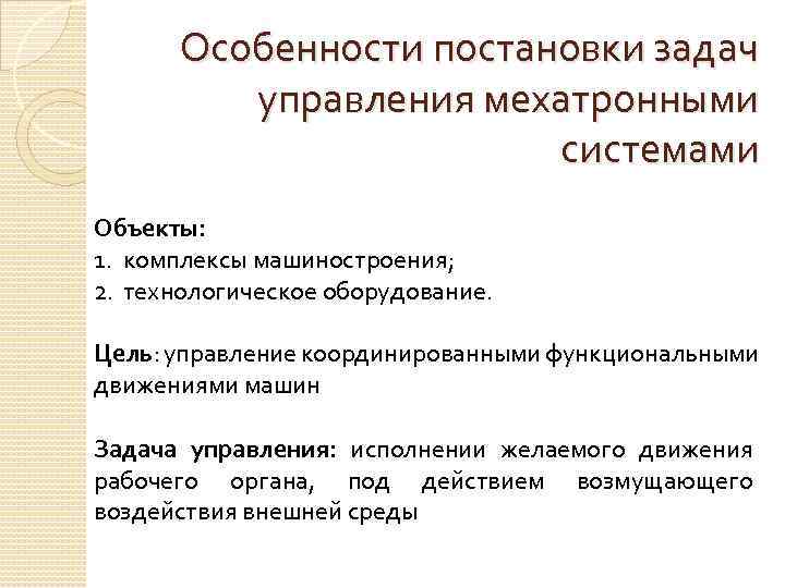 Особенности постановки задач управления мехатронными системами Объекты: 1. комплексы машиностроения; 2. технологическое оборудование. Цель: