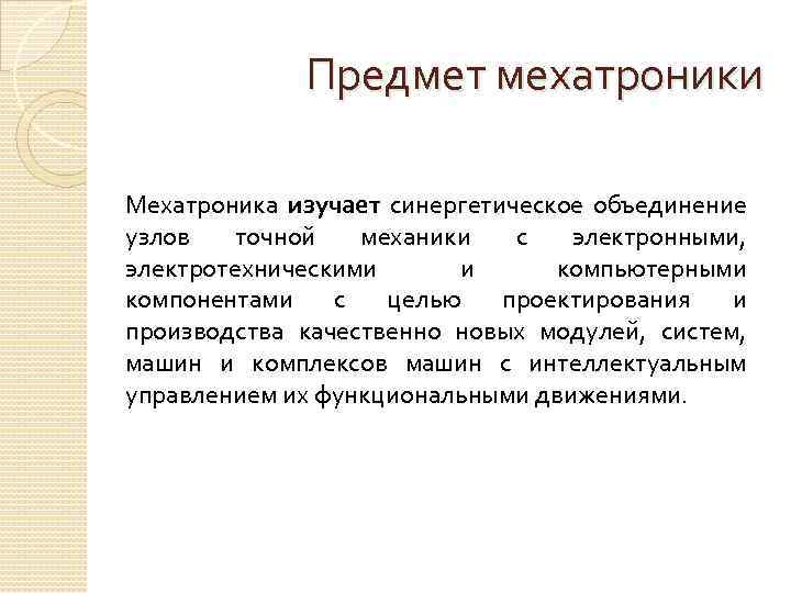 Предмет мехатроники Мехатроника изучает синергетическое объединение узлов точной механики с электронными, электротехническими и компьютерными